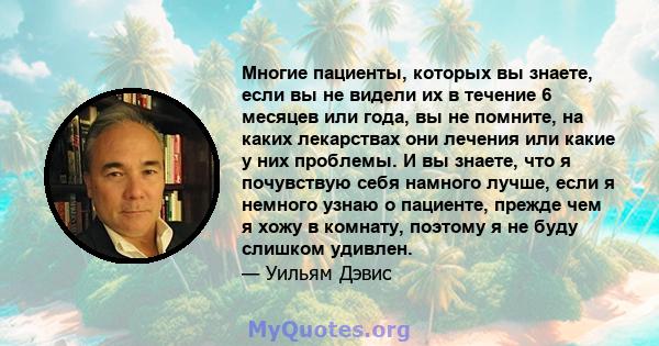 Многие пациенты, которых вы знаете, если вы не видели их в течение 6 месяцев или года, вы не помните, на каких лекарствах они лечения или какие у них проблемы. И вы знаете, что я почувствую себя намного лучше, если я