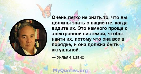 Очень легко не знать то, что вы должны знать о пациенте, когда видите их. Это намного проще с электронной системой, чтобы найти их, потому что она все в порядке, и она должна быть актуальной.