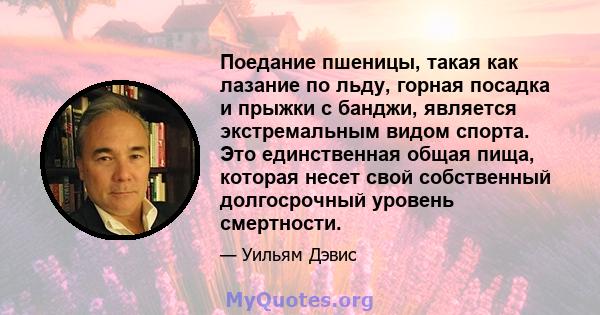 Поедание пшеницы, такая как лазание по льду, горная посадка и прыжки с банджи, является экстремальным видом спорта. Это единственная общая пища, которая несет свой собственный долгосрочный уровень смертности.