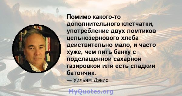 Помимо какого-то дополнительного клетчатки, употребление двух ломтиков цельнозернового хлеба действительно мало, и часто хуже, чем пить банку с подслащенной сахарной газировкой или есть сладкий батончик.