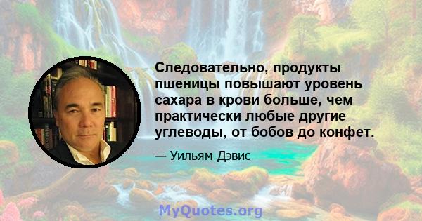 Следовательно, продукты пшеницы повышают уровень сахара в крови больше, чем практически любые другие углеводы, от бобов до конфет.