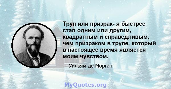 Труп или призрак- я быстрее стал одним или другим, квадратным и справедливым, чем призраком в трупе, который в настоящее время является моим чувством.