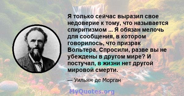 Я только сейчас выразил свое недоверие к тому, что называется спиритизмом ... Я обязан мелочь для сообщения, в котором говорилось, что призрак Вольтера. Спросили, разве вы не убеждены в другом мире? И постучал, в жизни