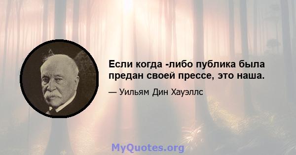 Если когда -либо публика была предан своей прессе, это наша.