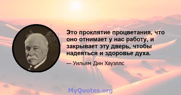 Это проклятие процветания, что оно отнимает у нас работу, и закрывает эту дверь, чтобы надеяться и здоровье духа.