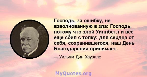 Господь, за ошибку, не взволнованную в зла: Господь, потому что злой Уиллбетл и все еще сбил с толку: для сердца от себя, сохранившегося, наш День Благодарения принимает.