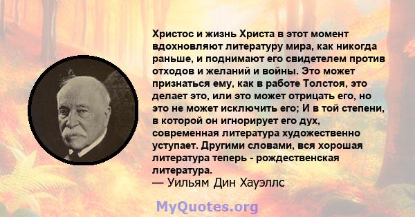 Христос и жизнь Христа в этот момент вдохновляют литературу мира, как никогда раньше, и поднимают его свидетелем против отходов и желаний и войны. Это может признаться ему, как в работе Толстоя, это делает это, или это