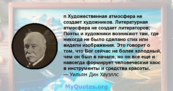 n Художественная атмосфера не создает художников. Литературная атмосфера не создает литераторов; Поэты и художники возникают там, где никогда не было сделано стих или видели изображения. Это говорит о том, что Бог