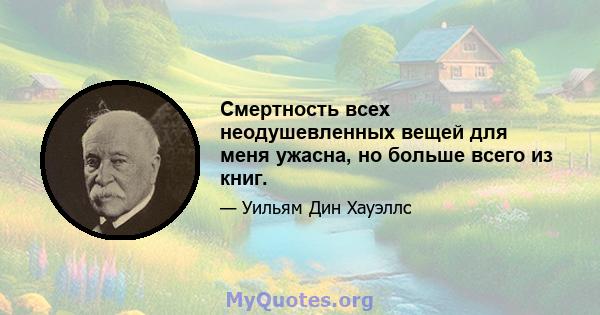 Смертность всех неодушевленных вещей для меня ужасна, но больше всего из книг.