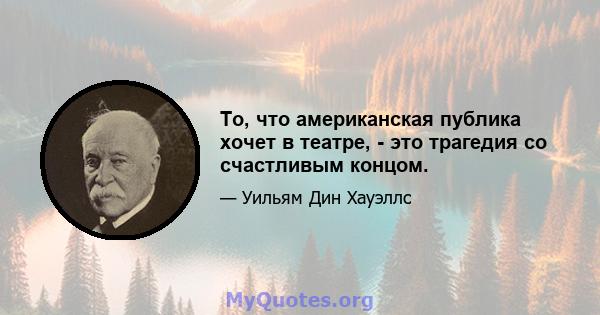 То, что американская публика хочет в театре, - это трагедия со счастливым концом.