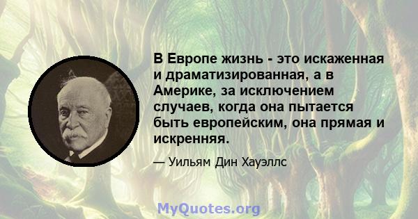 В Европе жизнь - это искаженная и драматизированная, а в Америке, за исключением случаев, когда она пытается быть европейским, она прямая и искренняя.