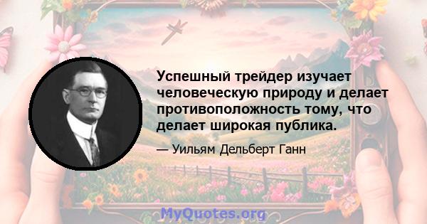 Успешный трейдер изучает человеческую природу и делает противоположность тому, что делает широкая публика.