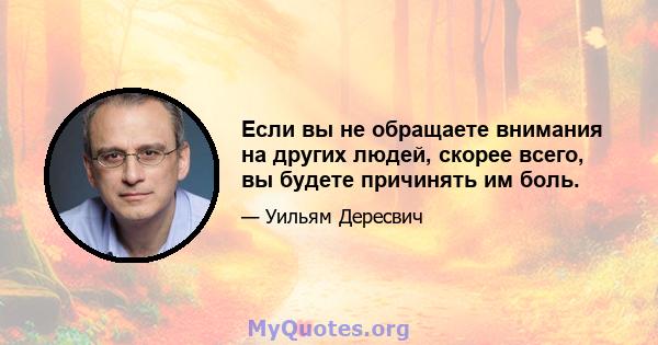 Если вы не обращаете внимания на других людей, скорее всего, вы будете причинять им боль.