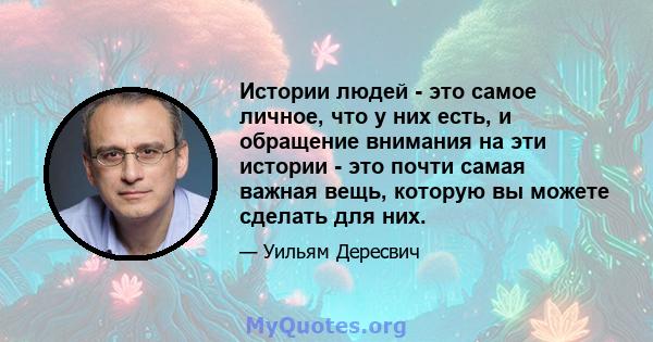 Истории людей - это самое личное, что у них есть, и обращение внимания на эти истории - это почти самая важная вещь, которую вы можете сделать для них.