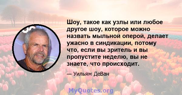 Шоу, такое как узлы или любое другое шоу, которое можно назвать мыльной оперой, делает ужасно в синдикации, потому что, если вы зритель и вы пропустите неделю, вы не знаете, что происходит.