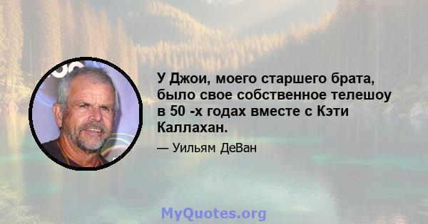 У Джои, моего старшего брата, было свое собственное телешоу в 50 -х годах вместе с Кэти Каллахан.