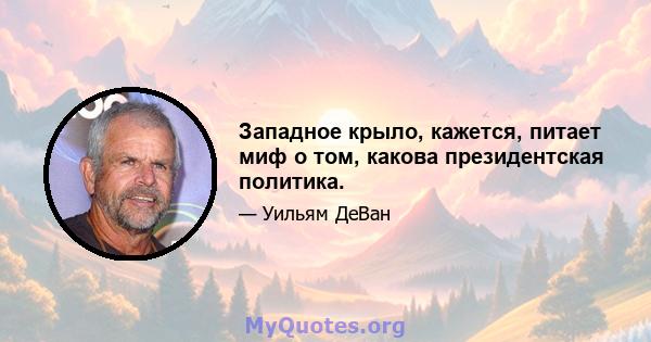 Западное крыло, кажется, питает миф о том, какова президентская политика.