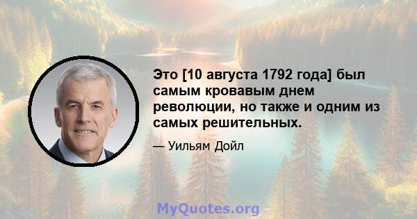 Это [10 августа 1792 года] был самым кровавым днем ​​революции, но также и одним из самых решительных.