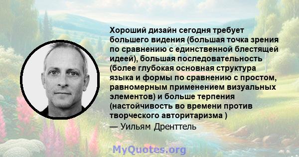 Хороший дизайн сегодня требует большего видения (большая точка зрения по сравнению с единственной блестящей идеей), большая последовательность (более глубокая основная структура языка и формы по сравнению с простом,