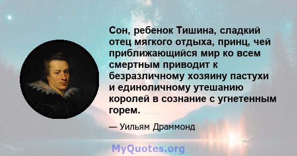 Сон, ребенок Тишина, сладкий отец мягкого отдыха, принц, чей приближающийся мир ко всем смертным приводит к безразличному хозяину пастухи и единоличному утешанию королей в сознание с угнетенным горем.