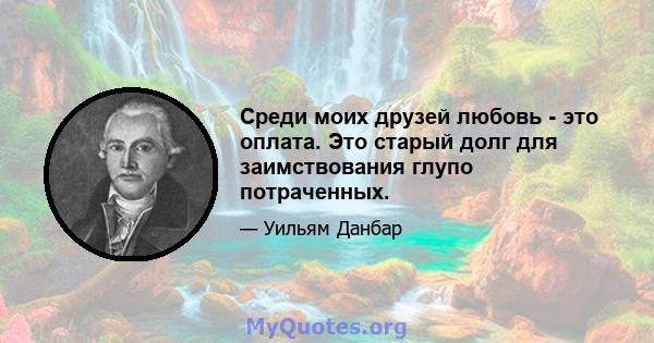 Среди моих друзей любовь - это оплата. Это старый долг для заимствования глупо потраченных.