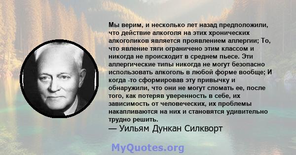 Мы верим, и несколько лет назад предположили, что действие алкоголя на этих хронических алкоголиков является проявлением аллергии; То, что явление тяги ограничено этим классом и никогда не происходит в среднем пьесе.