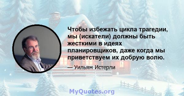 Чтобы избежать цикла трагедии, мы (искатели) должны быть жесткими в идеях планировщиков, даже когда мы приветствуем их добрую волю.