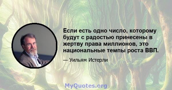 Если есть одно число, которому будут с радостью принесены в жертву права миллионов, это национальные темпы роста ВВП.