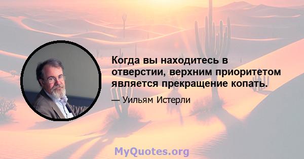 Когда вы находитесь в отверстии, верхним приоритетом является прекращение копать.