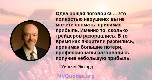 Одна общая поговорка ... это полностью нарушено: вы не можете сломать, принимая прибыль. Именно то, сколько трейдеров разорвались. В то время как любители разбились, принимая большие потери, профессионалы разорвались,