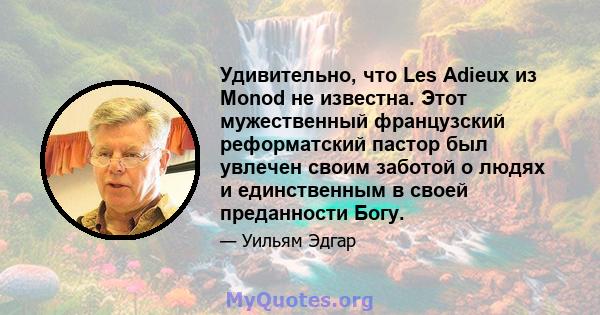 Удивительно, что Les Adieux из Monod не известна. Этот мужественный французский реформатский пастор был увлечен своим заботой о людях и единственным в своей преданности Богу.