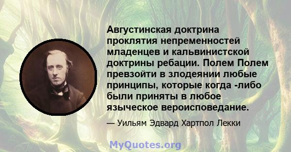 Августинская доктрина проклятия непременностей младенцев и кальвинистской доктрины ребации. Полем Полем превзойти в злодеянии любые принципы, которые когда -либо были приняты в любое языческое вероисповедание.