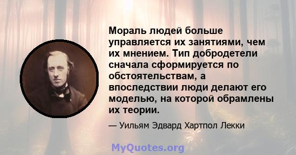 Мораль людей больше управляется их занятиями, чем их мнением. Тип добродетели сначала сформируется по обстоятельствам, а впоследствии люди делают его моделью, на которой обрамлены их теории.