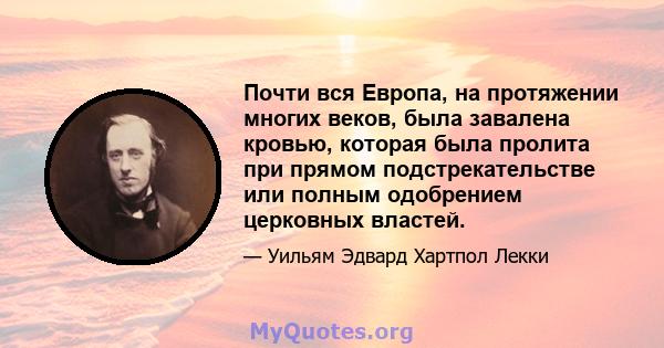 Почти вся Европа, на протяжении многих веков, была завалена кровью, которая была пролита при прямом подстрекательстве или полным одобрением церковных властей.