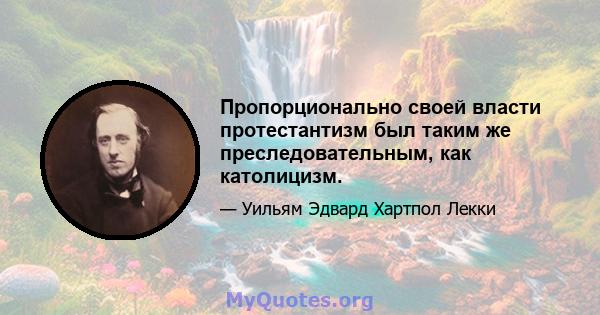 Пропорционально своей власти протестантизм был таким же преследовательным, как католицизм.