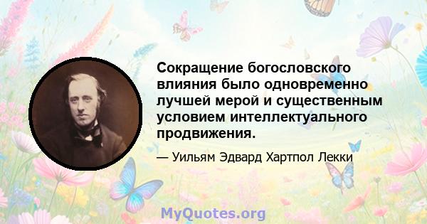 Сокращение богословского влияния было одновременно лучшей мерой и существенным условием интеллектуального продвижения.