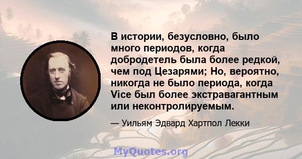 В истории, безусловно, было много периодов, когда добродетель была более редкой, чем под Цезарями; Но, вероятно, никогда не было периода, когда Vice был более экстравагантным или неконтролируемым.