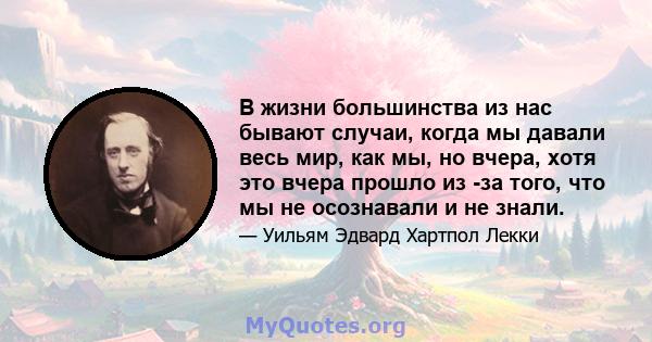 В жизни большинства из нас бывают случаи, когда мы давали весь мир, как мы, но вчера, хотя это вчера прошло из -за того, что мы не осознавали и не знали.