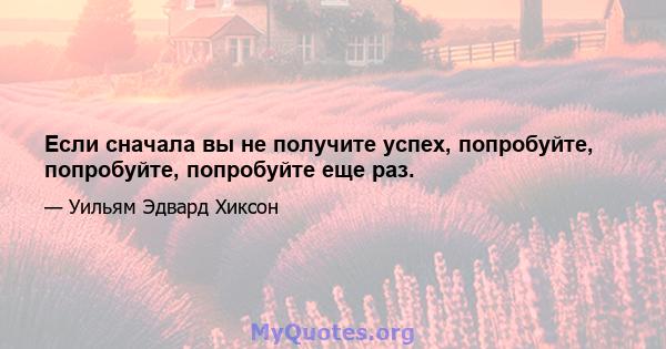 Если сначала вы не получите успех, попробуйте, попробуйте, попробуйте еще раз.