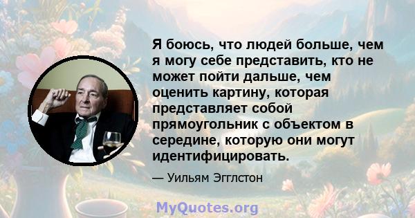 Я боюсь, что людей больше, чем я могу себе представить, кто не может пойти дальше, чем оценить картину, которая представляет собой прямоугольник с объектом в середине, которую они могут идентифицировать.