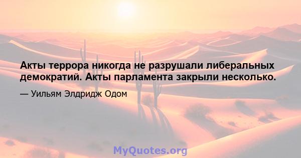 Акты террора никогда не разрушали либеральных демократий. Акты парламента закрыли несколько.