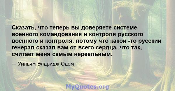 Сказать, что теперь вы доверяете системе военного командования и контроля русского военного и контроля, потому что какой -то русский генерал сказал вам от всего сердца, что так, считает меня самым нереальным.