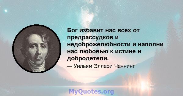 Бог избавит нас всех от предрассудков и недоброжелюбности и наполни нас любовью к истине и добродетели.