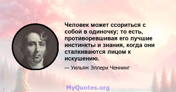 Человек может ссориться с собой в одиночку; то есть, противоревшивая его лучшие инстинкты и знания, когда они сталкиваются лицом к искушению.