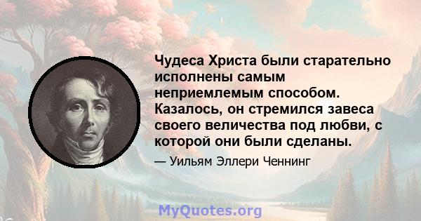 Чудеса Христа были старательно исполнены самым неприемлемым способом. Казалось, он стремился завеса своего величества под любви, с которой они были сделаны.