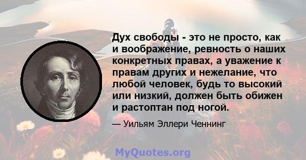 Дух свободы - это не просто, как и воображение, ревность о наших конкретных правах, а уважение к правам других и нежелание, что любой человек, будь то высокий или низкий, должен быть обижен и растоптан под ногой.