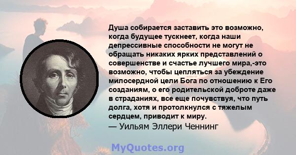 Душа собирается заставить это возможно, когда будущее тускнеет, когда наши депрессивные способности не могут не обращать никаких ярких представлений о совершенстве и счастье лучшего мира,-это возможно, чтобы цепляться