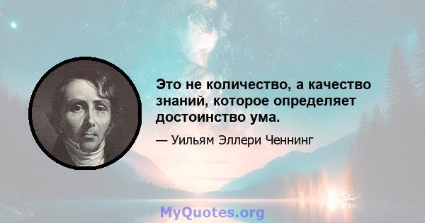 Это не количество, а качество знаний, которое определяет достоинство ума.