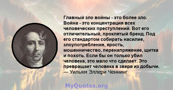 Главный зло войны - это более зло. Война - это концентрация всех человеческих преступлений. Вот его отличительный, проклятый бренд. Под его стандартом собирать насилие, злоупотребление, ярость, мошенничество,