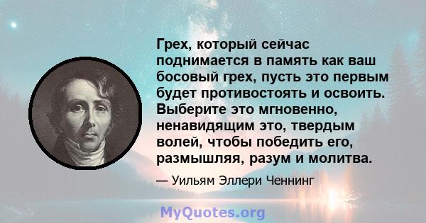 Грех, который сейчас поднимается в память как ваш босовый грех, пусть это первым будет противостоять и освоить. Выберите это мгновенно, ненавидящим это, твердым волей, чтобы победить его, размышляя, разум и молитва.